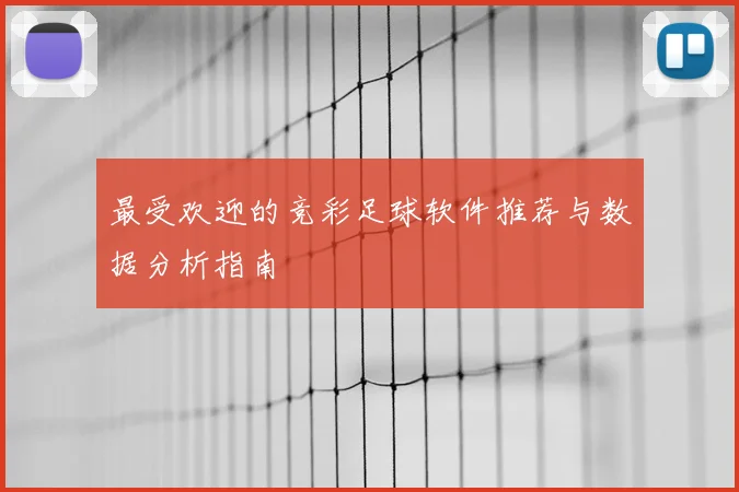 最受欢迎的竞彩足球软件推荐与数据分析指南