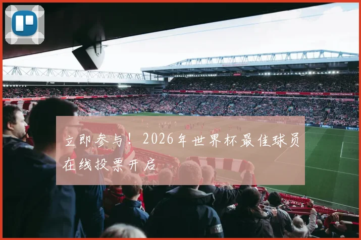 立即参与!2026年世界杯最佳球员在线投票开启