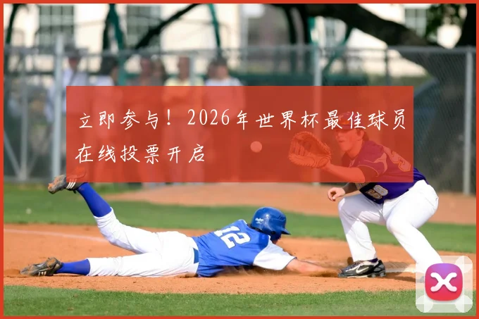 立即参与！2026年世界杯最佳球员在线投票开启